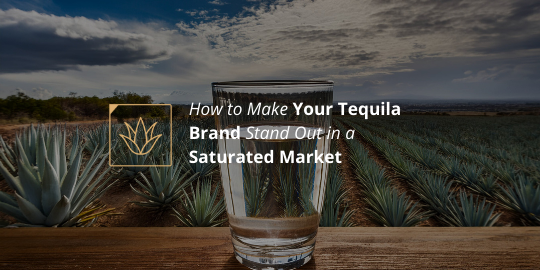 How to Make Your Tequila Brand Stand Out in a Saturated Market