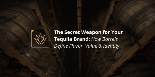 The Secret Weapon for Your Tequila Brand - How Barrels Define Flavor, Value & Identity